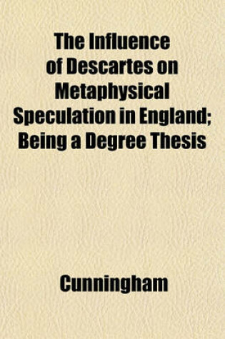 Cover of The Influence of Descartes on Metaphysical Speculation in England; Being a Degree Thesis