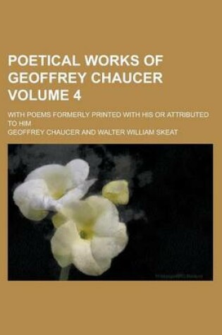 Cover of Poetical Works of Geoffrey Chaucer; With Poems Formerly Printed with His or Attributed to Him Volume 4