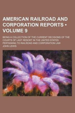 Cover of American Railroad and Corporation Reports (Volume 9); Being a Collection of the Current Decisions of the Courts of Last Resort in the United States Pertaining to Railroad and Corporation Law