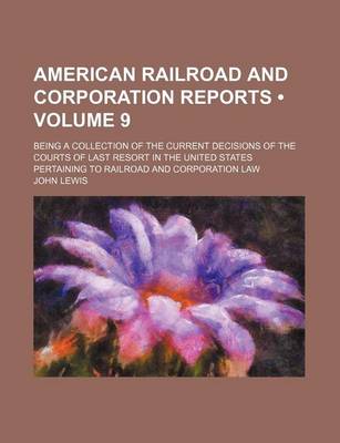 Book cover for American Railroad and Corporation Reports (Volume 9); Being a Collection of the Current Decisions of the Courts of Last Resort in the United States Pertaining to Railroad and Corporation Law