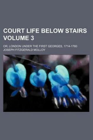 Cover of Court Life Below Stairs Volume 3; Or, London Under the First Georges, 1714-1760