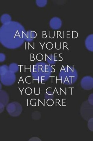 Cover of And Buried in Your Bones There's an Ache That You Can't Ignore