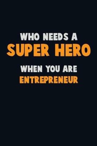 Cover of Who Need A SUPER HERO, When You Are Entrepreneur