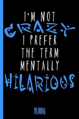 Book cover for I'm Not Crazy I Prefer the Term Mentally Hilarious Journal