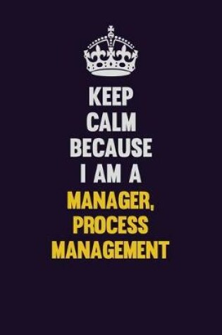 Cover of Keep Calm Because I Am A Manager, Process Management