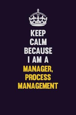 Book cover for Keep Calm Because I Am A Manager, Process Management