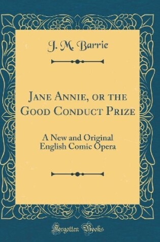 Cover of Jane Annie, or the Good Conduct Prize: A New and Original English Comic Opera (Classic Reprint)