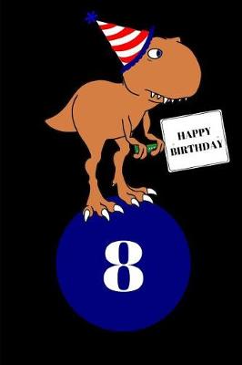 Book cover for Happy Birthday 8 Year Old T Rex Dinosaur Journal Notebook (6 X 9) 150 Pages