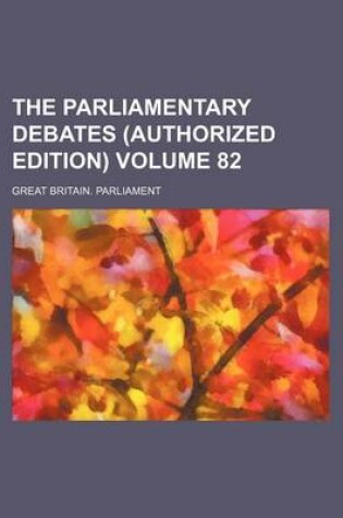 Cover of The Parliamentary Debates (Authorized Edition) Volume 82