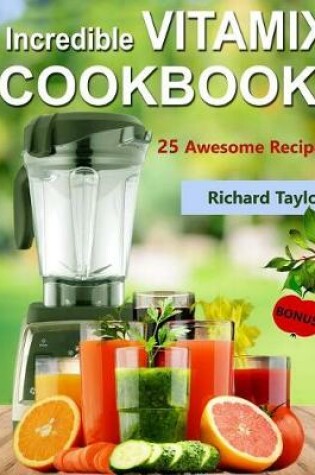 Cover of Incredible Vitamix Cookbook! 25 Awesome Recipes! (Full Color)