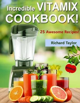 Book cover for Incredible Vitamix Cookbook! 25 Awesome Recipes! (Full Color)