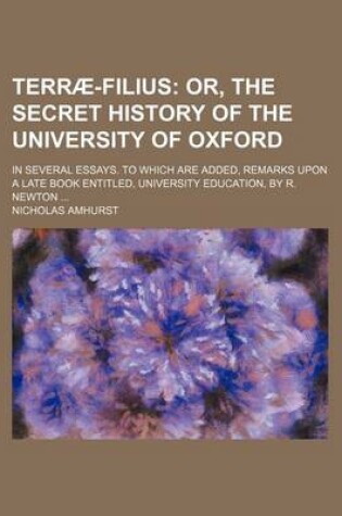 Cover of Terrae-Filius; Or, the Secret History of the University of Oxford. in Several Essays. to Which Are Added, Remarks Upon a Late Book Entitled, University Education, by R. Newton