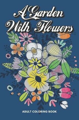 Cover of A Garden With Flowers Adult Coloring Book
