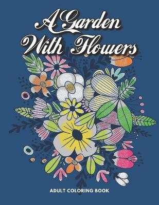 Book cover for A Garden With Flowers Adult Coloring Book