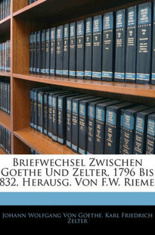 Cover of Briefwechsel Zwischen Goethe Und Zelter, 1796 Bis 1832, Herausg. Von F.W. Riemer, Vierter Theil