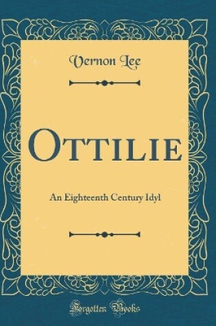 Cover of Ottilie: An Eighteenth Century Idyl (Classic Reprint)