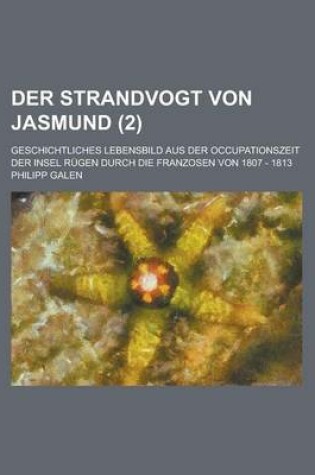 Cover of Der Strandvogt Von Jasmund; Geschichtliches Lebensbild Aus Der Occupationszeit Der Insel Rugen Durch Die Franzosen Von 1807 - 1813 (2)