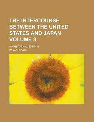 Book cover for The Intercourse Between the United States and Japan; An Historical Sketch Volume 8