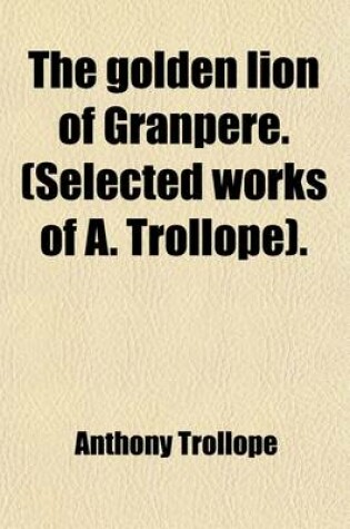 Cover of The Golden Lion of Granpere. (Selected Works of A. Trollope)