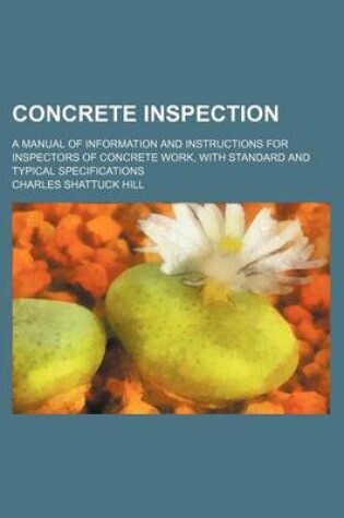 Cover of Concrete Inspection; A Manual of Information and Instructions for Inspectors of Concrete Work, with Standard and Typical Specifications