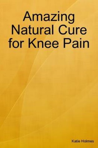 Cover of Amazing Natural Cure for Knee Pain