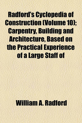 Book cover for Radford's Cyclopedia of Construction (Volume 10); Carpentry, Building and Architecture, Based on the Practical Experience of a Large Staff of Experts in Actual Construction Work