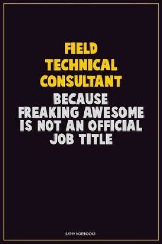 Cover of Field Technical Consultant, Because Freaking Awesome Is Not An Official Job Title