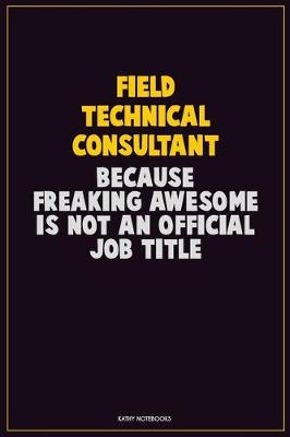 Book cover for Field Technical Consultant, Because Freaking Awesome Is Not An Official Job Title