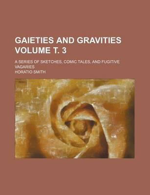 Book cover for Gaieties and Gravities Volume . 3; A Series of Sketches, Comic Tales, and Fugitive Vagaries