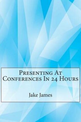 Cover of Presenting at Conferences in 24 Hours