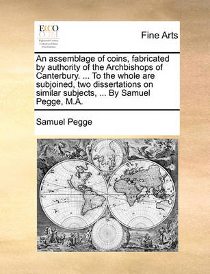 Book cover for An Assemblage of Coins, Fabricated by Authority of the Archbishops of Canterbury. ... to the Whole Are Subjoined, Two Dissertations on Similar Subjects, ... by Samuel Pegge, M.A.