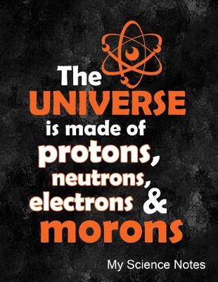 Book cover for The Universe Is Made of Protons, Neutrons, Electrons & Morons My Science Notes