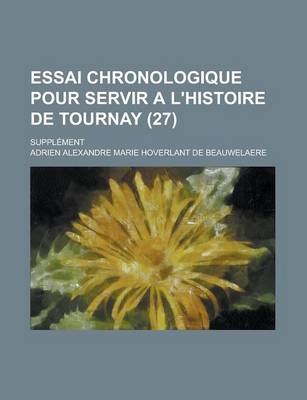 Book cover for Essai Chronologique Pour Servir A L'Histoire de Tournay; Supplement (27 )