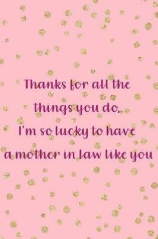 Cover of Thanks For All The Things You Do, I'm So Lucky To Have A Mother In Law Like You