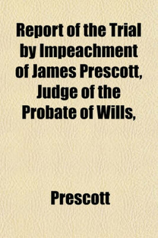 Cover of Report of the Trial by Impeachment of James Prescott, Judge of the Probate of Wills,