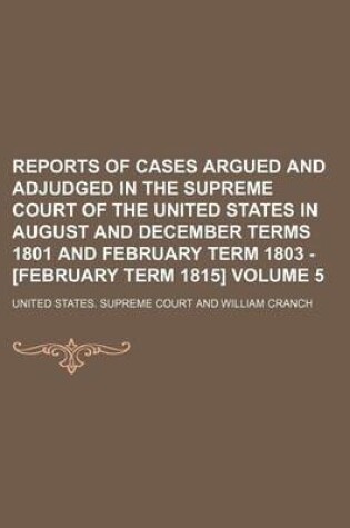 Cover of Reports of Cases Argued and Adjudged in the Supreme Court of the United States in August and December Terms 1801 and February Term 1803 - [February Term 1815] Volume 5