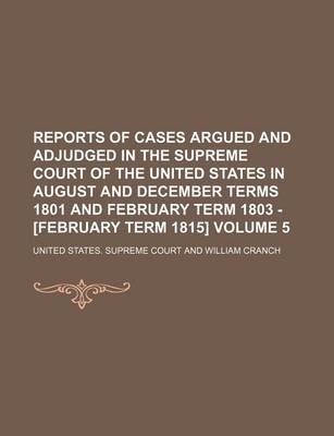 Book cover for Reports of Cases Argued and Adjudged in the Supreme Court of the United States in August and December Terms 1801 and February Term 1803 - [February Term 1815] Volume 5