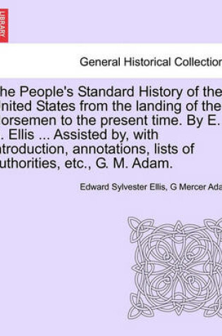 Cover of The People's Standard History of the United States from the Landing of the Norsemen to the Present Time. by E. S. Ellis ... Assisted By, with Introduction, Annotations, Lists of Authorities, Etc., G. M. Adam.