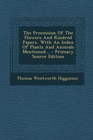Cover of The Procession of the Flowers and Kindred Papers, with an Index of Plants and Animals Mentioned... - Primary Source Edition