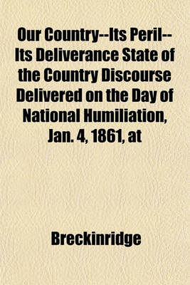 Book cover for Our Country--Its Peril--Its Deliverance State of the Country Discourse Delivered on the Day of National Humiliation, Jan. 4, 1861, at