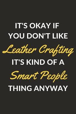 Book cover for It's Okay If You Don't Like Leather Crafting It's Kind Of A Smart People Thing Anyway