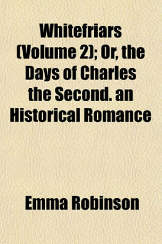Cover of Whitefriars (Volume 2); Or, the Days of Charles the Second. an Historical Romance