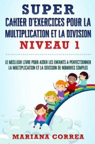 Cover of SUPER CAHIER D EXERCICES POUR LA MULTIPLICATION Et LA DIVISION NIVEAU 1