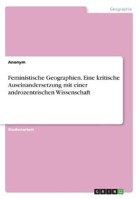 Book cover for Feministische Geographien. Eine kritische Auseinandersetzung mit einer androzentrischen Wissenschaft