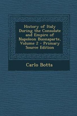 Cover of History of Italy During the Consulate and Empire of Napoleon Buonaparte, Volume 2 - Primary Source Edition