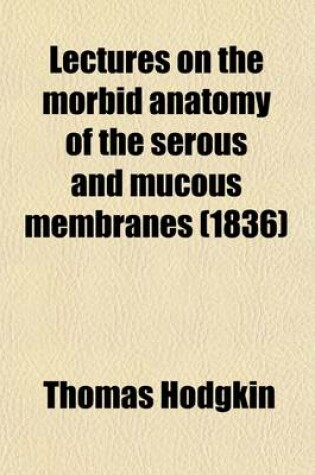 Cover of Lectures on the Morbid Anatomy of the Serous and Mucous Membranes Volume 2, PT. 1