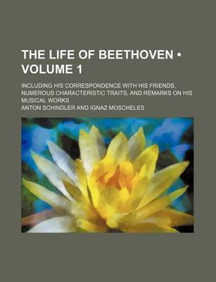 Book cover for The Life of Beethoven (Volume 1); Including His Correspondence with His Friends, Numerous Characteristic Traits, and Remarks on His Musical Works