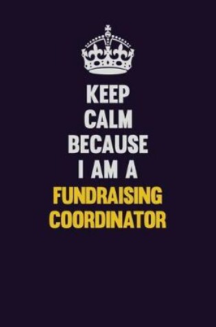 Cover of Keep Calm Because I Am A Fundraising Coordinator