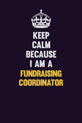 Book cover for Keep Calm Because I Am A Fundraising Coordinator