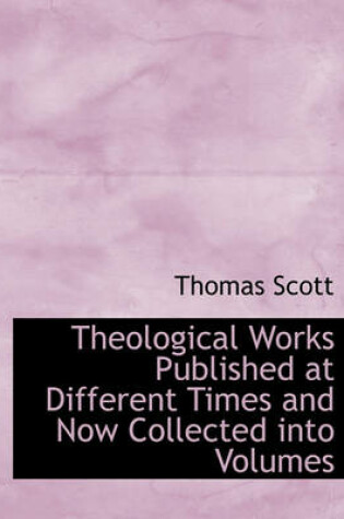 Cover of Theological Works Published at Different Times and Now Collected Into Volumes